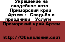 Украшение на свадебное авто - Приморский край, Артем г. Свадьба и праздники » Услуги   . Приморский край,Артем г.